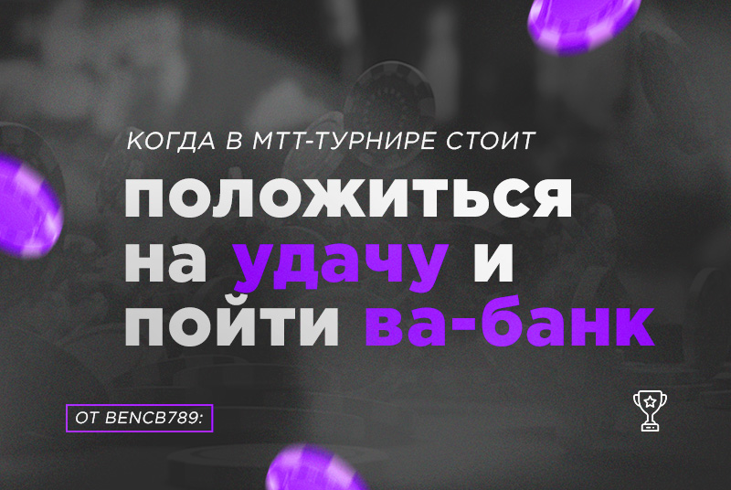 Bencb789: Когда в МТТ-турнире стоит положиться на удачу и пойти ва-банк
