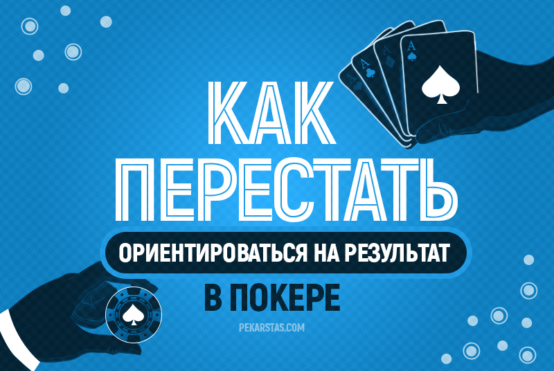 Как перестать ориентироваться в покере только на результат